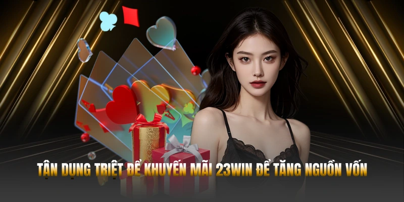 KHUYẾN MÃI 23WIN – 6 ƯU ĐÃI HẤP DẪN 3 Tận dụng triệt để khuyến mãi 23WIN để tăng nguồn vốn